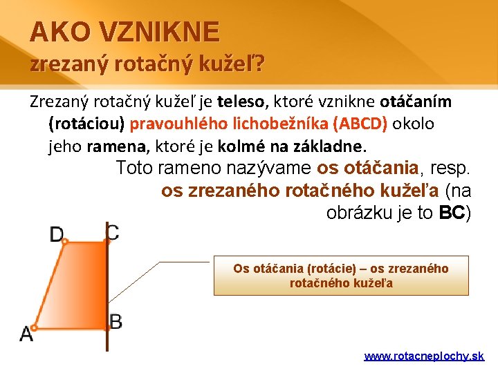 AKO VZNIKNE zrezaný rotačný kužeľ? Zrezaný rotačný kužeľ je teleso, ktoré vznikne otáčaním (rotáciou)