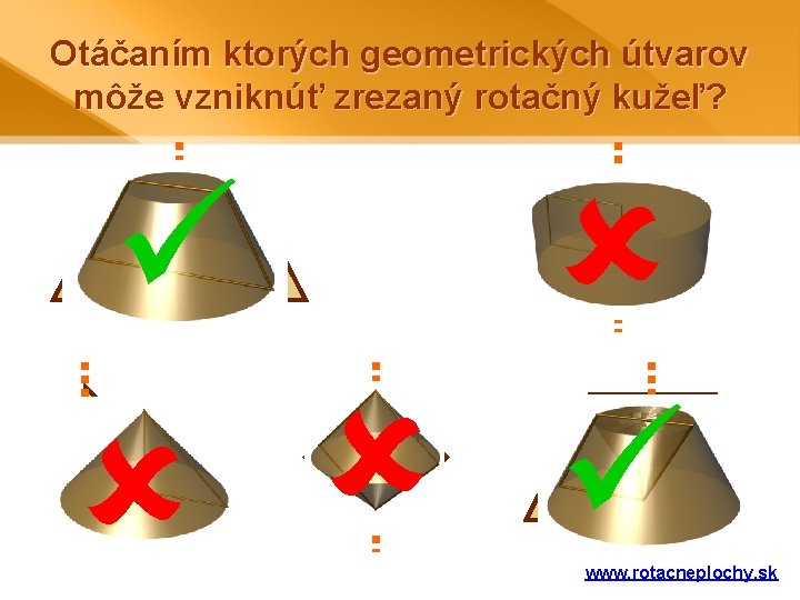 Otáčaním ktorých geometrických útvarov môže vzniknúť zrezaný rotačný kužeľ? www. rotacneplochy. sk 