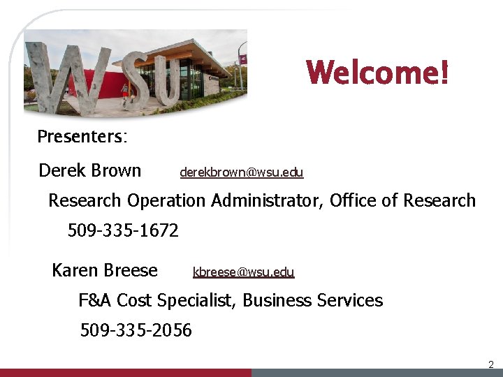Welcome! Presenters: Derek Brown derekbrown@wsu. edu Research Operation Administrator, Office of Research 509 -335