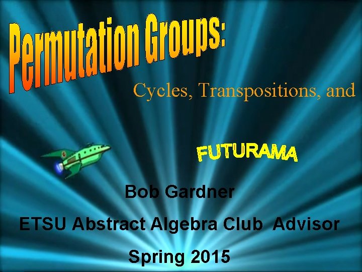 Cycles, Transpositions, and Bob Gardner ETSU Abstract Algebra Club Advisor Spring 2015 