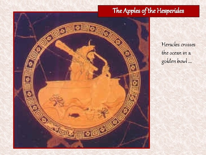 The Apples of the Hesperides Heracles crosses the ocean in a golden bowl. .