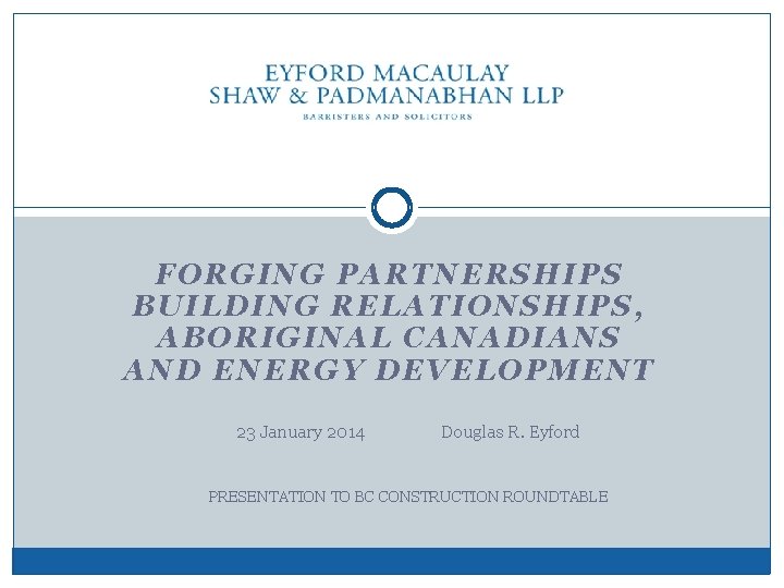 FORGING PARTNERSHIPS BUILDING RELATIONSHIPS, ABORIGINAL CANADIANS AND ENERGY DEVELOPMENT 23 January 2014 Douglas R.