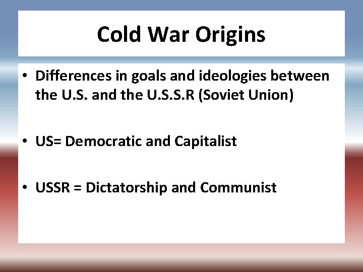 Cold War Origins • Differences in goals and ideologies between the U. S. and