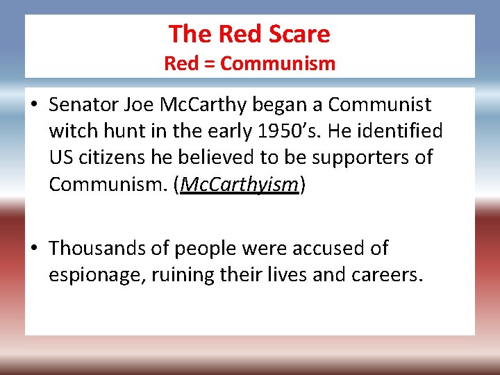 The Red Scare Red = Communism • Senator Joe Mc. Carthy began a Communist