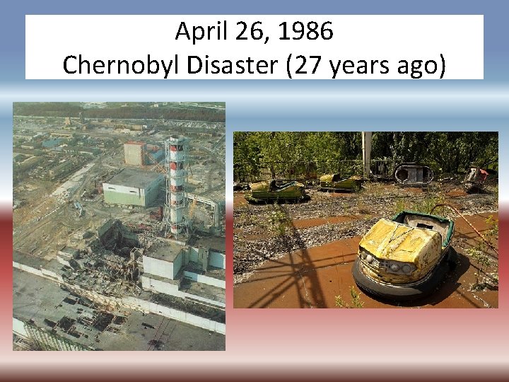 April 26, 1986 Chernobyl Disaster (27 years ago) 