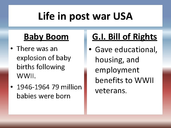 Life in post war USA Baby Boom G. I. Bill of Rights • There