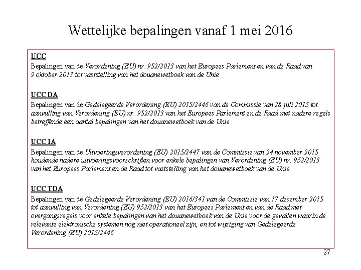 Wettelijke bepalingen vanaf 1 mei 2016 UCC Bepalingen van de Verordening (EU) nr. 952/2013 Wettelijke bepalingen vanaf 1 mei 2016 UCC Bepalingen van de Verordening (EU) nr. 952/2013