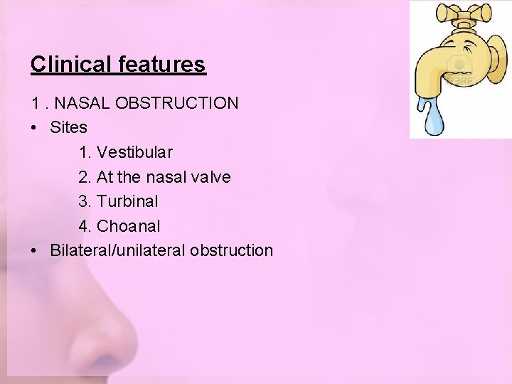 Clinical features 1. NASAL OBSTRUCTION • Sites 1. Vestibular 2. At the nasal valve