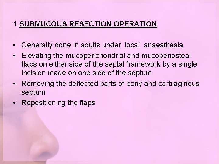 1. SUBMUCOUS RESECTION OPERATION • Generally done in adults under local anaesthesia • Elevating