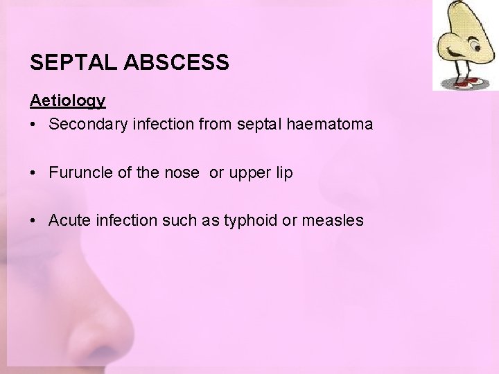 SEPTAL ABSCESS Aetiology • Secondary infection from septal haematoma • Furuncle of the nose