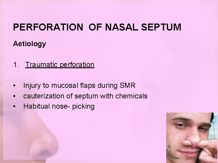 PERFORATION OF NASAL SEPTUM Aetiology 1. Traumatic perforation • • • Injury to mucosal