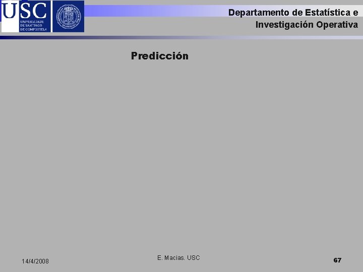 Departamento de Estatística e Investigación Operativa Predicción 14/4/2008 E. Macias. USC 67 