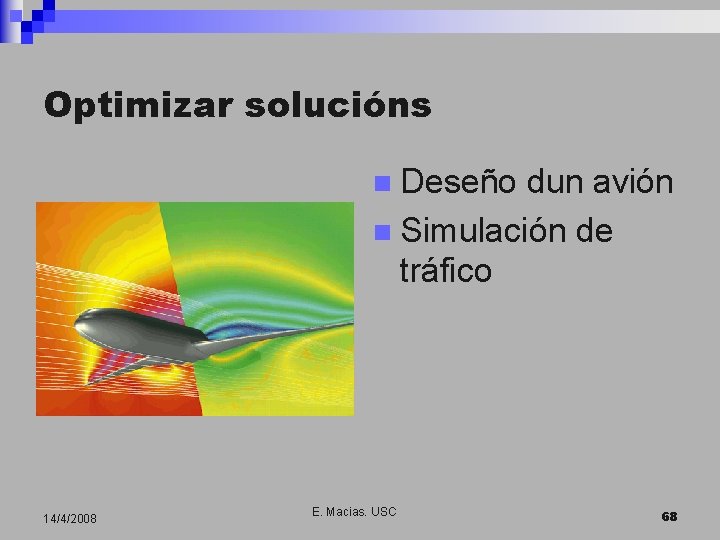 Optimizar solucións n Deseño dun avión n Simulación de tráfico 14/4/2008 E. Macias. USC