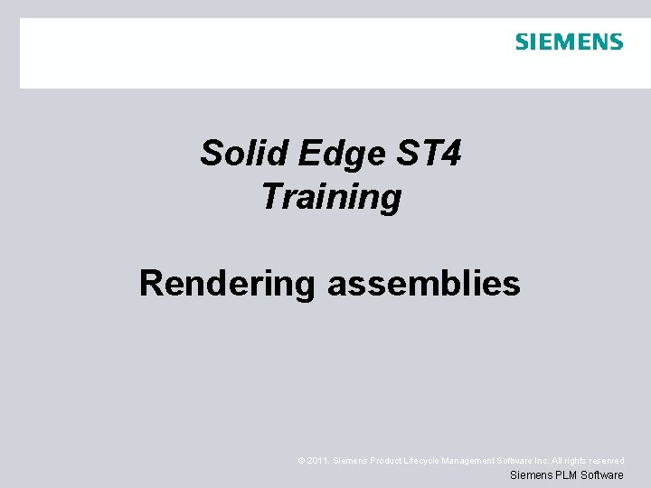 Solid Edge ST 4 Training Rendering assemblies © 2011. Siemens Product Lifecycle Management Software