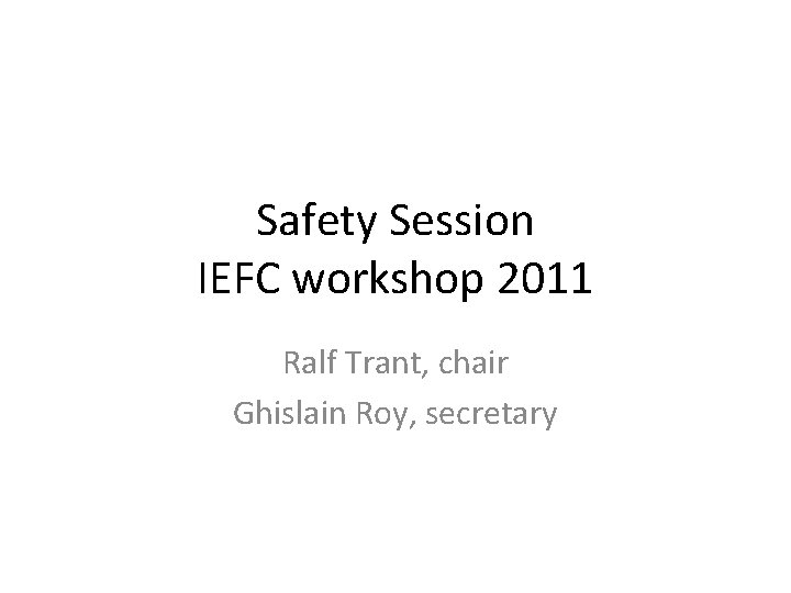 Safety Session IEFC workshop 2011 Ralf Trant, chair Ghislain Roy, secretary 