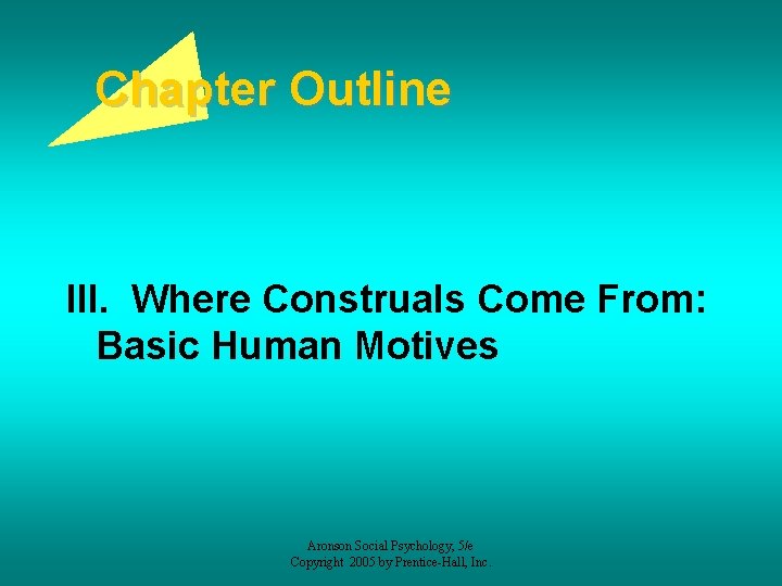 Chapter Outline III. Where Construals Come From: Basic Human Motives Aronson Social Psychology, 5/e