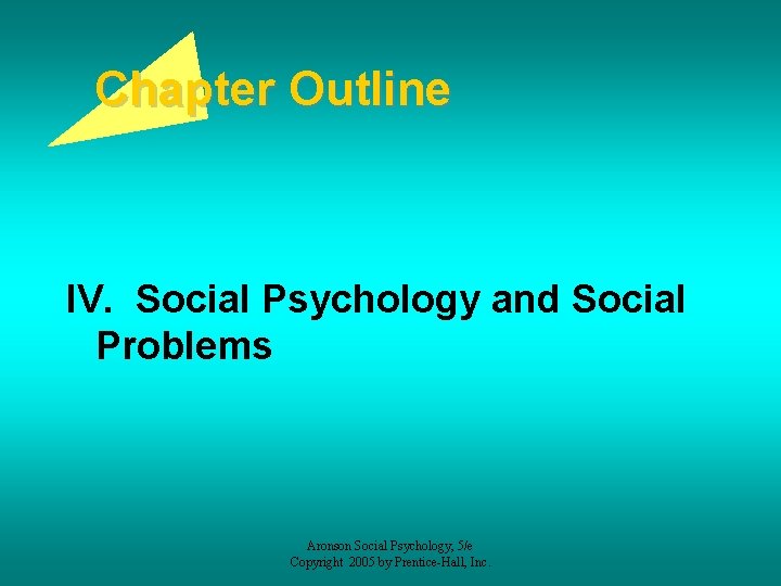 Chapter Outline IV. Social Psychology and Social Problems Aronson Social Psychology, 5/e Copyright 2005