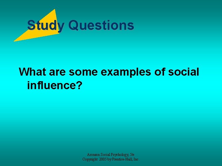 Study Questions What are some examples of social influence? Aronson Social Psychology, 5/e Copyright