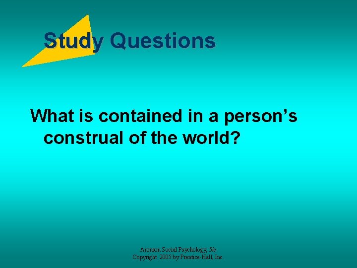 Study Questions What is contained in a person’s construal of the world? Aronson Social