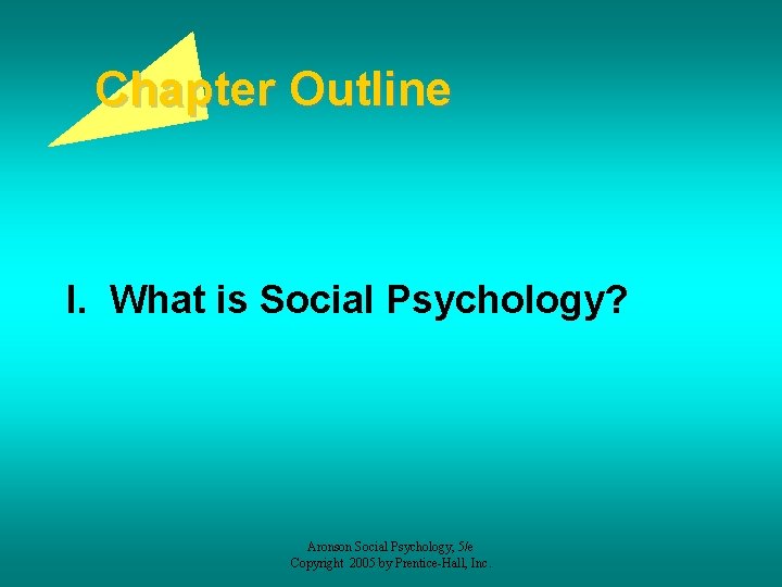 Chapter Outline I. What is Social Psychology? Aronson Social Psychology, 5/e Copyright 2005 by