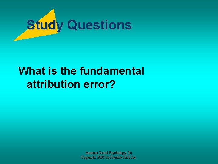 Study Questions What is the fundamental attribution error? Aronson Social Psychology, 5/e Copyright 2005