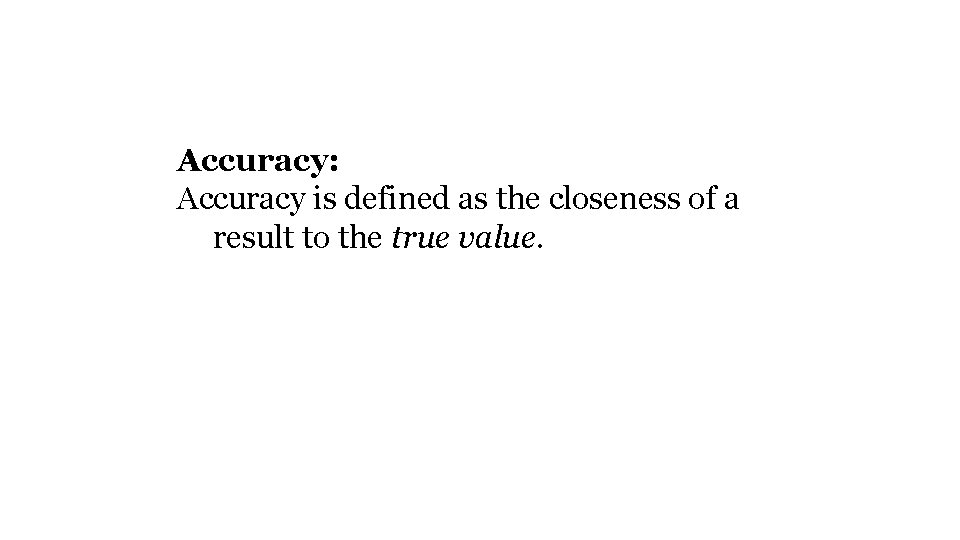 Accuracy: Accuracy is defined as the closeness of a result to the true value.