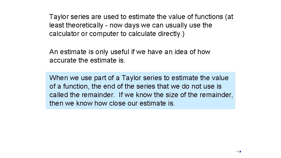 Taylor series are used to estimate the value of functions (at least theoretically -