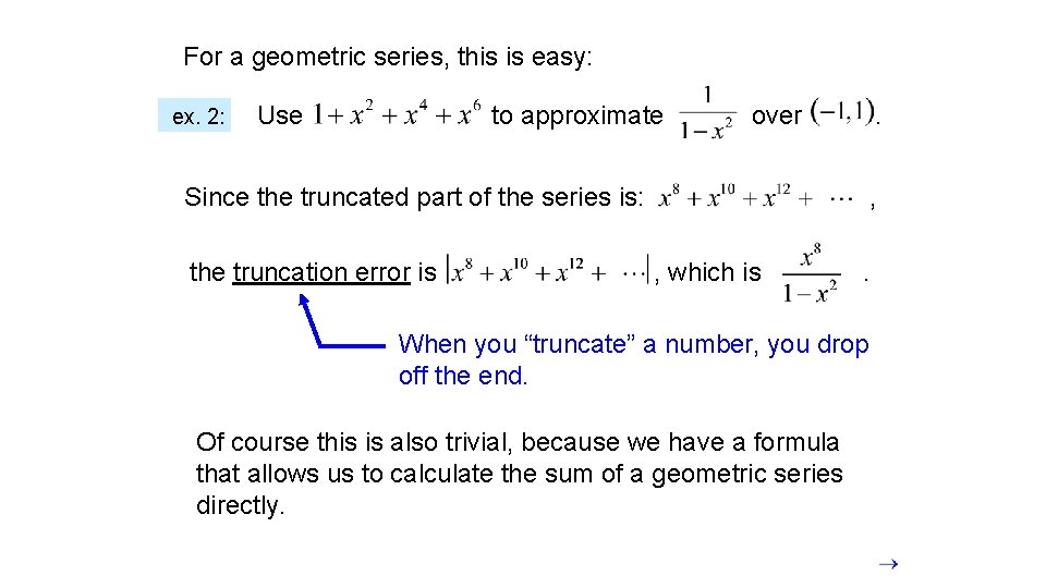 For a geometric series, this is easy: ex. 2: Use to approximate over Since