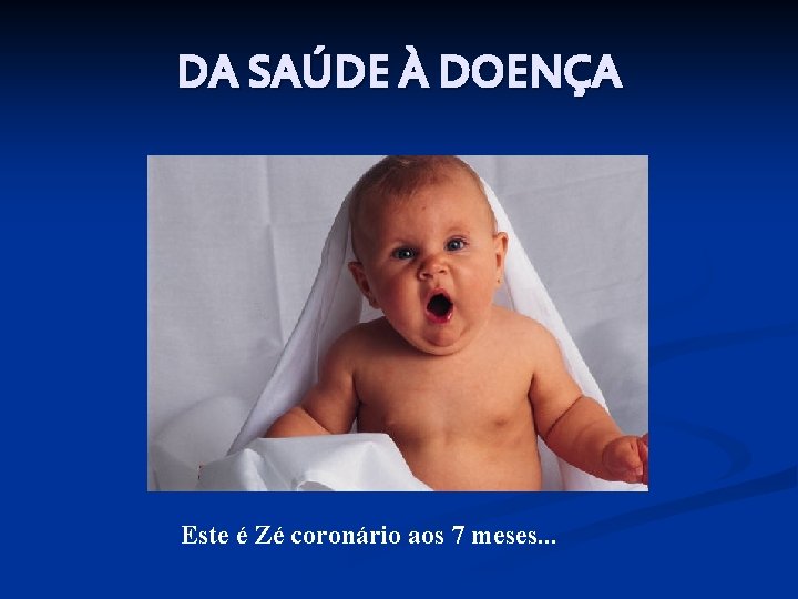 DA SAÚDE À DOENÇA Este é Zé coronário aos 7 meses. . . 