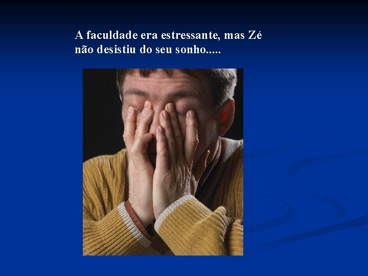 A faculdade era estressante, mas Zé não desistiu do seu sonho. . . 