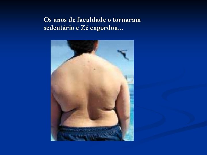 Os anos de faculdade o tornaram sedentário e Zé engordou. . . 