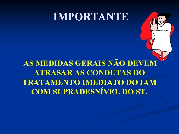 IMPORTANTE AS MEDIDAS GERAIS NÃO DEVEM ATRASAR AS CONDUTAS DO TRATAMENTO IMEDIATO DO IAM