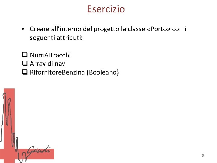 Esercizio • Creare all’interno del progetto la classe «Porto» con i seguenti attributi: q