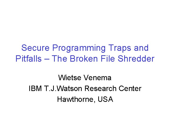Secure Programming Traps and Pitfalls – The Broken File Shredder Wietse Venema IBM T.