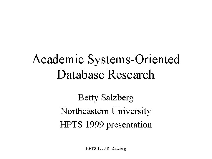 Academic Systems-Oriented Database Research Betty Salzberg Northeastern University HPTS 1999 presentation HPTS-1999 B. Salzberg