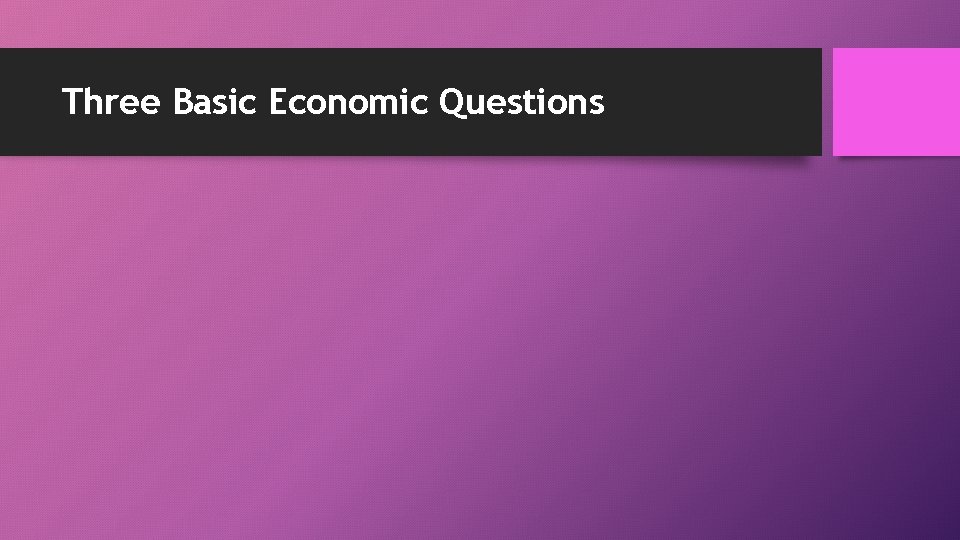 Three Basic Economic Questions Three Basic Economic Questions