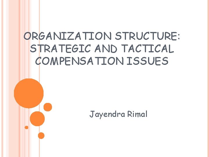 ORGANIZATION STRUCTURE: STRATEGIC AND TACTICAL COMPENSATION ISSUES Jayendra Rimal 