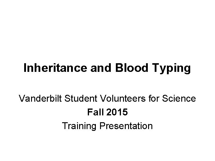 Inheritance and Blood Typing Vanderbilt Student Volunteers for Science Fall 2015 Training Presentation 