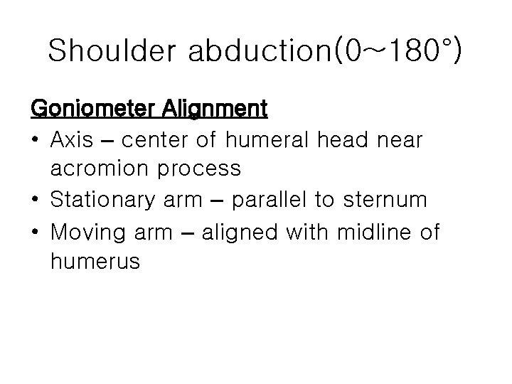 Shoulder abduction(0~180°) Goniometer Alignment • Axis – center of humeral head near acromion process