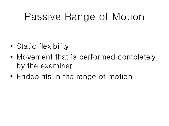 Passive Range of Motion • Static flexibility • Movement that is performed completely by