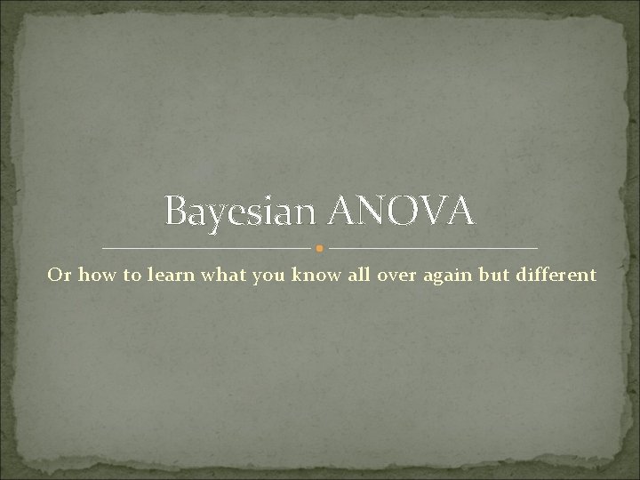Bayesian ANOVA Or how to learn what you know all over again but different