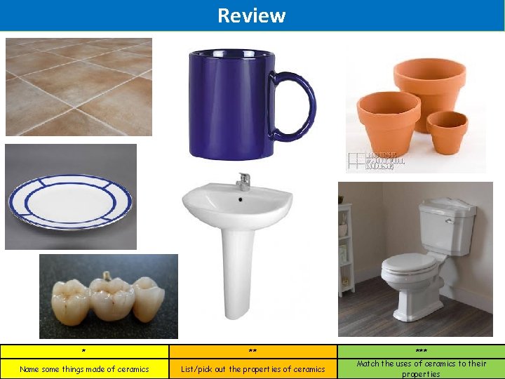 Review * ** *** Name some things made of ceramics List/pick out the properties