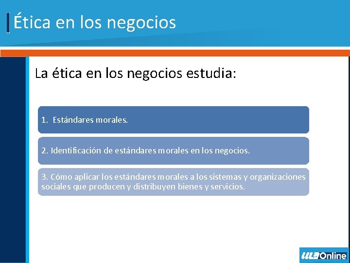 Ética en los negocios La ética en los negocios estudia: 1. Estándares morales. 2.