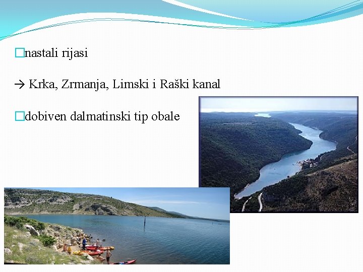 �nastali rijasi → Krka, Zrmanja, Limski i Raški kanal �dobiven dalmatinski tip obale 
