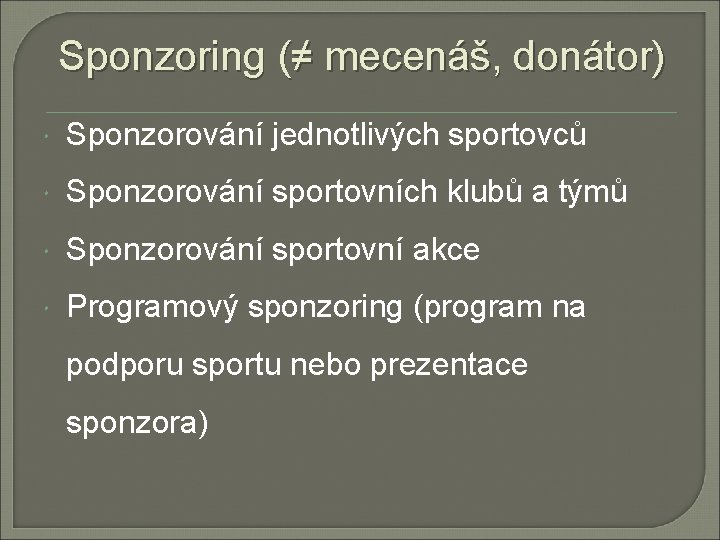 Sponzoring (≠ mecenáš, donátor) Sponzorování jednotlivých sportovců Sponzorování sportovních klubů a týmů Sponzorování sportovní