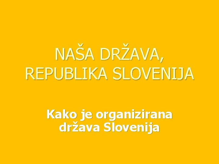 NAŠA DRŽAVA, REPUBLIKA SLOVENIJA Kako je organizirana država Slovenija 