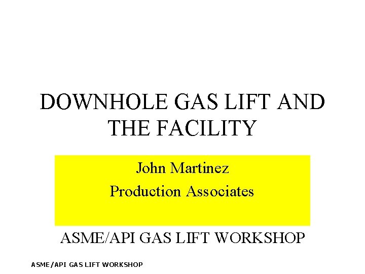 DOWNHOLE GAS LIFT AND THE FACILITY John Martinez Production Associates ASME/API GAS LIFT WORKSHOP