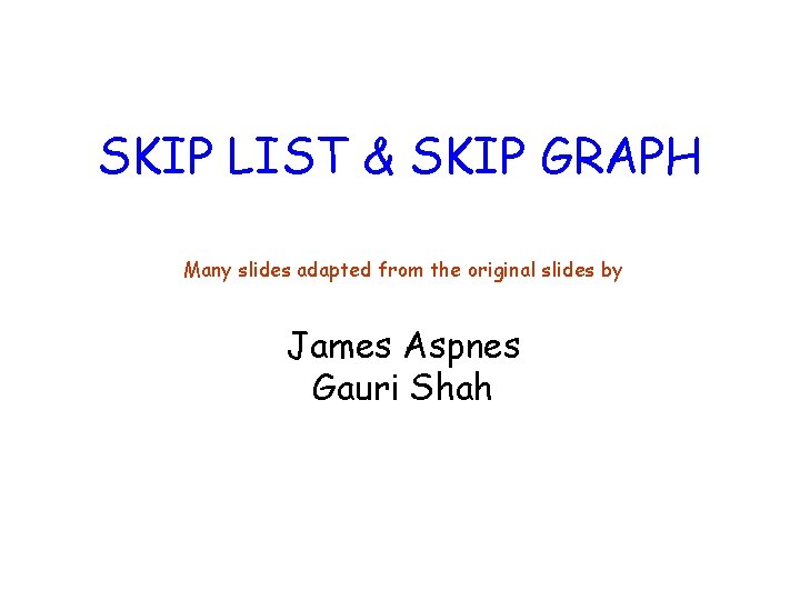 SKIP LIST & SKIP GRAPH Many slides adapted from the original slides by James