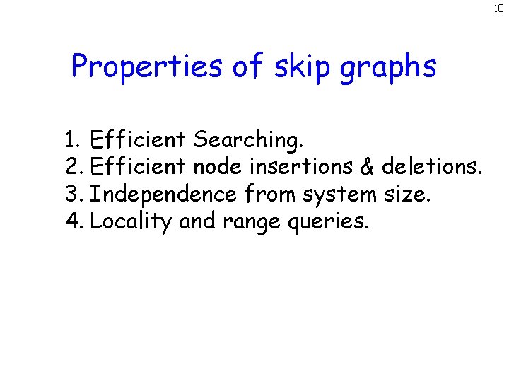 18 Properties of skip graphs 1. Efficient Searching. 2. Efficient node insertions & deletions.