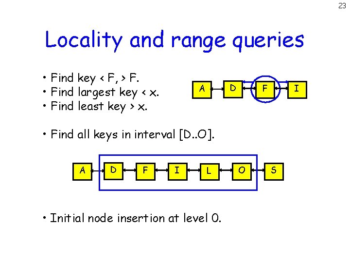 23 Locality and range queries • Find key < F, > F. • Find